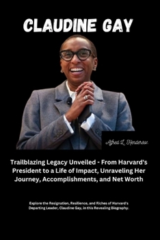 Claudin? Gay: A Trailblazing L?gacy Unv?il?d - From Harvard's Pr?sid?nt to a Lif? of Impact, Unrav?ling H?r Journ?y, Accomplishm?nts, and N?t Worth: Explor? th? R?signation, R?sili?nc?, and Rich?s...