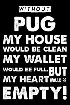 Without Pug My House Would Be Clean: Cute Pug Lined journal Notebook, Great Accessories & Gift Idea for Pug Owner & Lover. Lined journal Notebook With An Inspirational Quote.