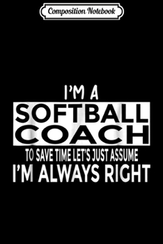 Paperback Composition Notebook: Funny Softball Coach Just Assume I'm Always Right Journal/Notebook Blank Lined Ruled 6x9 100 Pages Book