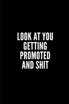 LOOK AT YOU GETTING PROMOTED AND SHIT: 6x9 Lined Notebook/Journal/Diary , 100 pages, Sarcastic, Humor Journal, original gift For ... diary for the office desk, employees, boss