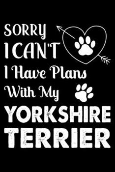 Sorry, I Can't. I Have Plans With My Yorkshire terrier: Cute Yorkshire terrier Lined journal Notebook, Great Accessories & Gift Idea for Yorkshire ... journal Notebook With An Inspirational Quote.