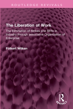 The Liberation of Work: The Elimination of Strikes and Strife in Industry through associative Organization of Enterprise