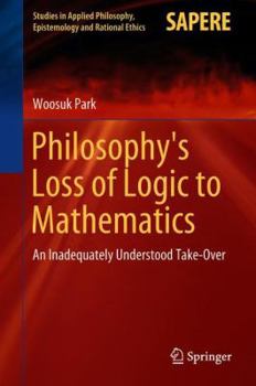 Hardcover Philosophy's Loss of Logic to Mathematics: An Inadequately Understood Take-Over Book