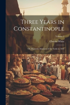 Paperback Three Years in Constantinople: Or, Domestic Manners of the Turks in 1844; Volume 2 Book