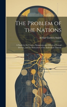 Hardcover The Problem of the Nations: A Study in the Causes, Symptoms and Effects of Sexual Disease, and the Education of the Individual Therein Book