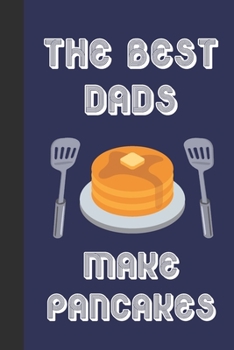 The Best Dads Make Pancakes: Blank Lined Journal Notebook: Great Fun Gift For National Pancake Day / Shrove Tuesday & Pancake Lovers (Pancakes Journal)