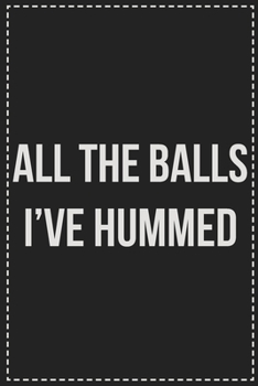 Paperback All the Balls I've Hummed: Better Than Your Average Greeting Card: Novelty Lined Notebook For Documenting Your Lifestyle Adventures, Sexual Fanta Book
