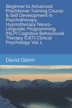 Paperback Beginner to Advanced Practitioner Training Course & Self Development in Psychotherapy Hypnotherapy Neuro-Linguistic Programming (NLP) Cognitive Behavi Book
