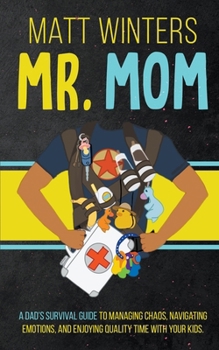 Paperback Mr. Mom: A Dad's Survival Guide to Managing Chaos, Navigating Emotions, and Enjoying Quality Time With Your Kids Book