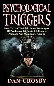 Paperback Psychological Triggers: How To Use The Dark Secret Techniques Of Psychology To Control, Influence, Persuade And Manipulate Anyone Book