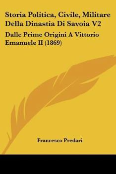 Paperback Storia Politica, Civile, Militare Della Dinastia Di Savoia V2: Dalle Prime Origini A Vittorio Emanuele II (1869) [Italian] Book