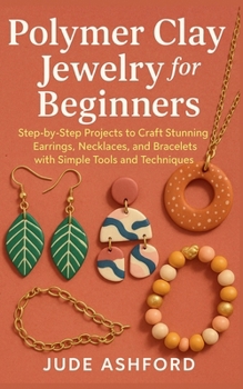 Paperback Polymer Clay Jewelry for Beginners: Step-by-Step Projects to Craft Stunning Earrings, Necklaces, and Bracelets with Simple Tools and Techniques Book