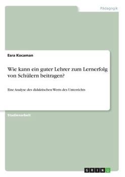 Paperback Wie kann ein guter Lehrer zum Lernerfolg von Sch?lern beitragen?: Eine Analyse des didaktischen Werts des Unterrichts [German] Book