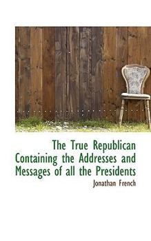 Paperback The True Republican Containing the Addresses and Messages of All the Presidents Book