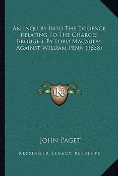 Paperback An Inquiry Into The Evidence Relating To The Charges Brought By Lord Macaulay Against William Penn (1858) Book