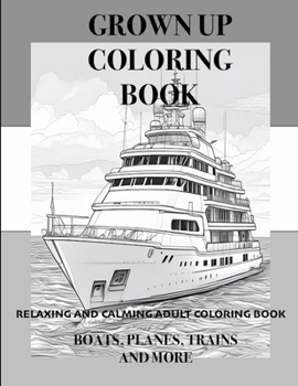 Grown Up Coloring Book: Boats, Planes, Trains and more