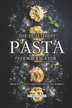 Paperback The Healthiest Pasta Cookbook Ever: Healthy Pasta Varieties from the World Book