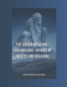 The Hidden Network Subconscious Memory in Society and Behavior (The Subconscious Continuum: Memory Mind and Machine)