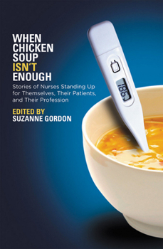 Hardcover When Chicken Soup Isn't Enough: Stories of Nurses Standing Up for Themselves, Their Patients, and Their Profession Book