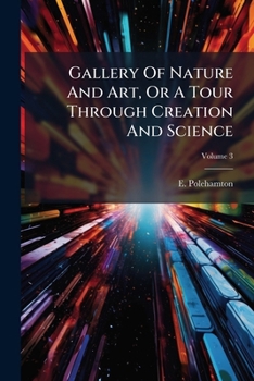 Paperback Gallery Of Nature And Art, Or A Tour Through Creation And Science: Illustrated With 100 Plates; Volume 3 Book