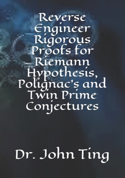 Paperback Reverse Engineer Rigorous Proofs for Riemann Hypothesis, Polignac's and Twin Prime Conjectures Book