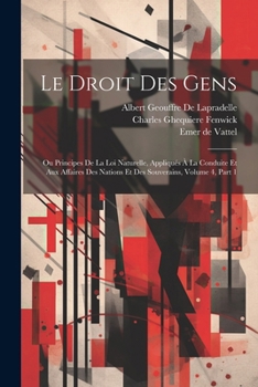 Paperback Le Droit Des Gens: Ou Principes De La Loi Naturelle, Appliqués À La Conduite Et Aux Affaires Des Nations Et Des Souverains, Volume 4, par [French] Book