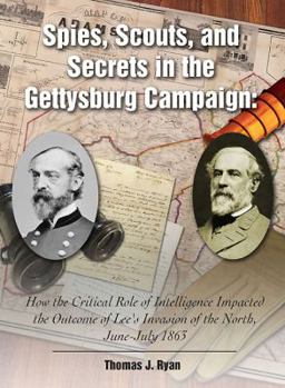 Hardcover Spies, Scouts, and Secrets in the Gettysburg Campaign: How the Critical Role of Intelligence Impacted the Outcome of Lee's Invasion of the North, June Book