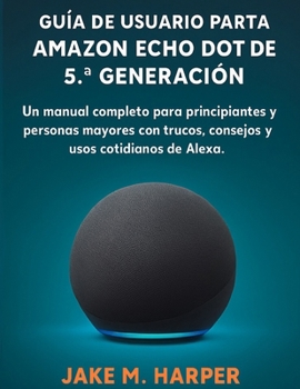GUÍA DEL USUARIO ESENCIAL DEL AMAZON ECHO DOT DE 5.ª GENERACIÓN (Spanish Edition)