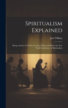 Hardcover Spiritualism Explained: Being a Series of Twelve Lectures Delivered Before the New York Conference of Spiritualists Book