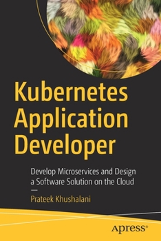 Paperback Kubernetes Application Developer: Develop Microservices and Design a Software Solution on the Cloud Book