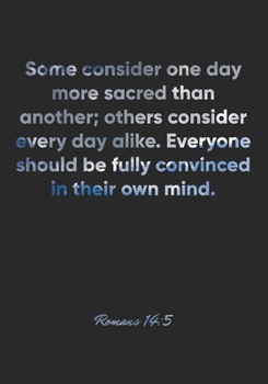 Paperback Romans 14: 5 Notebook: Some consider one day more sacred than another; others consider every day alike. Everyone should be fully Book