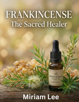 Paperback Frankincense Essential Oil: THE SACRED HEALER: A Complete Guide to Benefits, Usage & Blending Book