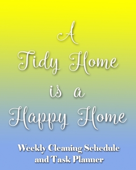 A Tidy Home is a Happy Home: Weekly Cleaning Schedule and Task Planner - The Perfect Notebook to Help Busy People Stay on Top of Household Chores and Create an Effective Housework Routine!