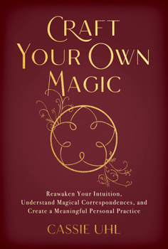 Paperback Craft Your Own Magic: Reawaken Your Intuition, Understand Magical Correspondences, and Create a Meaningful Personal Practice Book