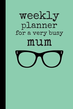 Weekly Planner For A Very Busy Mum: Weekly Organiser / Journal, Notebook Organizer, Week Per Page, 50 Pages Ruled White Paper, 106 pages, Glasses, Cute Fun Gift for Mom Mum Mother