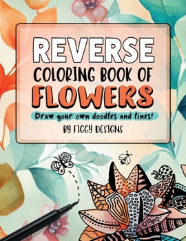 Paperback Reverse Coloring Book of Flowers: Full-color Watercolor Images of Florals and Botanicals | Draw Your Own Doodles and Lines (Reverse Coloring Books) Book