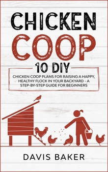 Hardcover Chicken COOP: 10 DIY Chicken Coop Plans For Raising A Happy, Healthy Flock In Your Backyard - A Step-By-Step Guide For Beginners Book