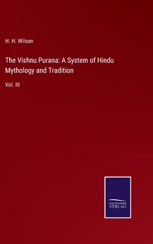 The Vishnu Purana: A System of Hindu Mythology and Tradition: Vol. III