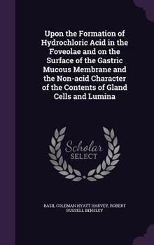 Hardcover Upon the Formation of Hydrochloric Acid in the Foveolae and on the Surface of the Gastric Mucous Membrane and the Non-acid Character of the Contents o Book