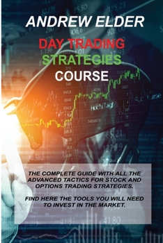 Day Trading Strategies: The Complete Guide with All the Advanced Tactics for Stock and Options Trading Strategies. Find Here the Tools You Will Need to Invest in the Forex Market.