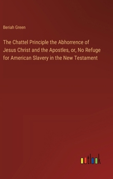 Hardcover The Chattel Principle the Abhorrence of Jesus Christ and the Apostles, or, No Refuge for American Slavery in the New Testament Book