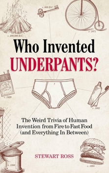 Who Invented Underpants?: The Weird Trivia of Human Invention, from Fire to Fast Food (and Everything In Between)