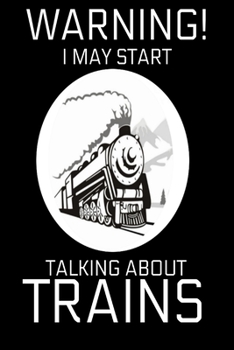 Warning! I may start talking about trains: Funny train spotting railway gift Book Notepad Notebook Composition and Journal Gratitude Dot Diary