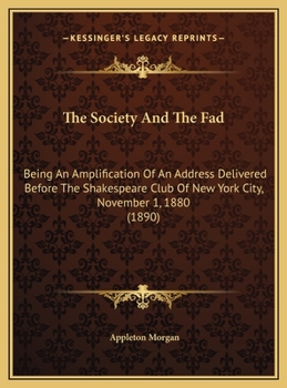The Society And The Fad: Being An Amplification Of An Address Delivered Before The Shakespeare Club Of New York City, November 1, 1880
