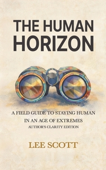 THE HUMAN HORIZON: A Field Guide to Staying Human in an Age of Extremes - Author's Clarity Edition (Human Override)