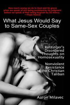 Paperback What Jesus Would Say to Same-Sex Couples: Ratzinger's Disordered Thoughts on Homosexuality + Nonviolent Resistance to the Christian Taliban Book