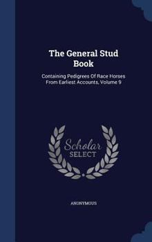 Hardcover The General Stud Book: Containing Pedigrees Of Race Horses From Earliest Accounts, Volume 9 Book