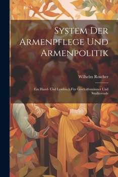Paperback System Der Armenpflege Und Armenpolitik: Ein Hand- Und Lesebuch Für Geschäftsmänner Und Studierende [German] Book