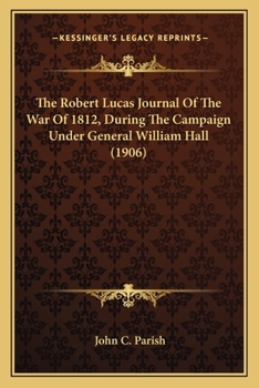 Paperback The Robert Lucas Journal Of The War Of 1812, During The Campaign Under General William Hall (1906) Book