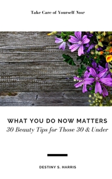 Paperback What You Do Now Matters: 30 Beauty Tips for Those 30 & Under Book